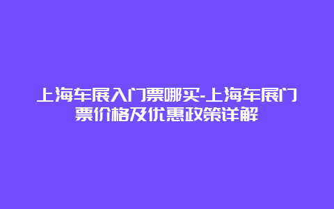 上海车展入门票哪买-上海车展门票价格及优惠政策详解