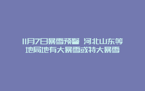 11月7日暴雪预警 河北山东等地局地有大暴雪或特大暴雪