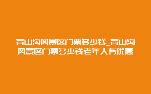 青山沟风景区门票多少钱_青山沟风景区门票多少钱老年人有优惠