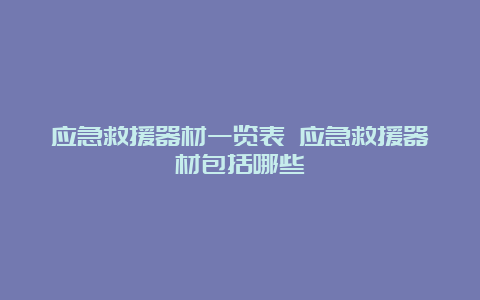 应急救援器材一览表 应急救援器材包括哪些