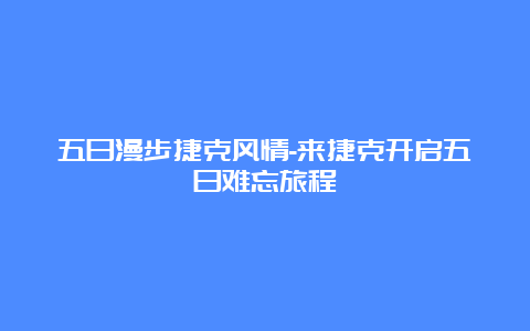 五日漫步捷克风情-来捷克开启五日难忘旅程