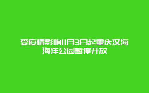 受疫情影响11月3日起重庆汉海海洋公园暂停开放