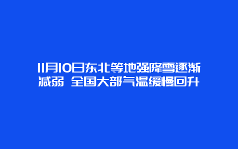 11月10日东北等地强降雪逐渐减弱 全国大部气温缓慢回升