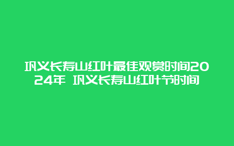 巩义长寿山红叶最佳观赏时间2024年 巩义长寿山红叶节时间