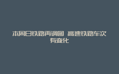 本周日铁路再调图 高速铁路车次有变化