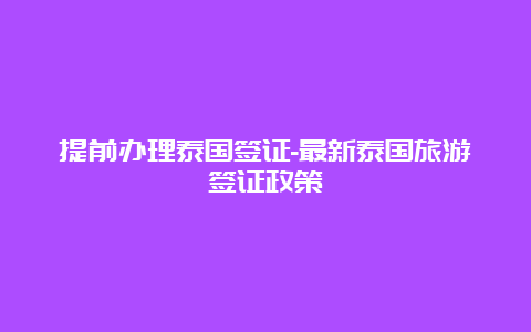 提前办理泰国签证-最新泰国旅游签证政策