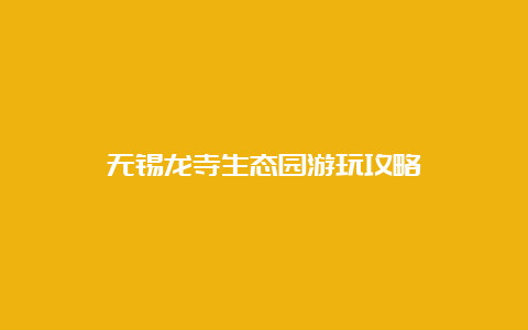 无锡龙寺生态园游玩攻略