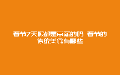 春节7天假都是带薪的吗 春节的传统美食有哪些