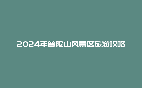 2024年普陀山风景区旅游攻略