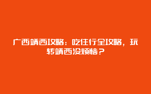 广西靖西攻略：吃住行全攻略，玩转靖西没烦恼？