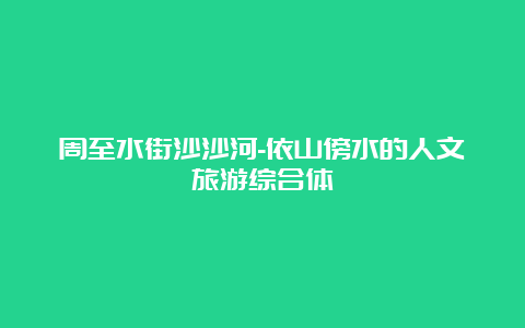 周至水街沙沙河-依山傍水的人文旅游综合体