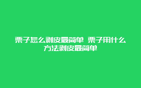 栗子怎么剥皮最简单 栗子用什么方法剥皮最简单