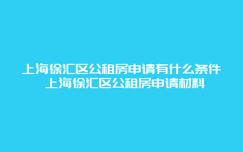 上海徐汇区公租房申请有什么条件 上海徐汇区公租房申请材料