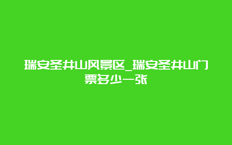 瑞安圣井山风景区_瑞安圣井山门票多少一张