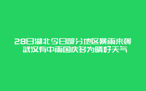 28日湖北今日部分地区暴雨来袭 武汉有中雨国庆多为晴好天气