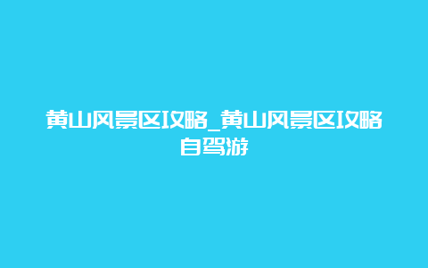 黄山风景区攻略_黄山风景区攻略自驾游