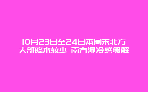 10月23日至24日本周末北方大部降水较少 南方湿冷感缓解