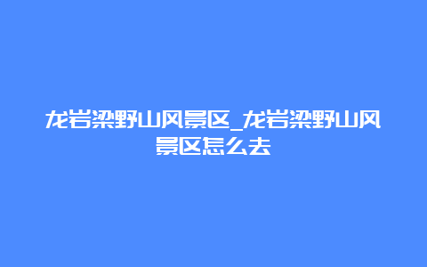 龙岩梁野山风景区_龙岩梁野山风景区怎么去