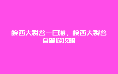 皖西大裂谷一日游，皖西大裂谷自驾游攻略