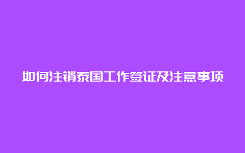 如何注销泰国工作签证及注意事项