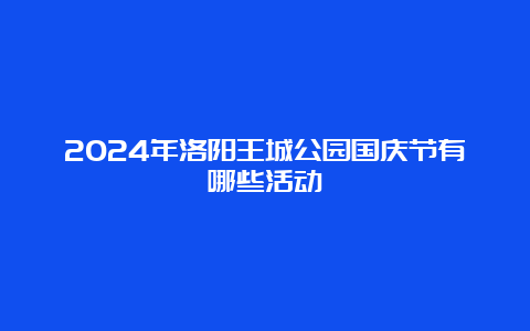 2024年洛阳王城公园国庆节有哪些活动