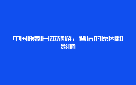 中国限制日本旅游：背后的原因和影响