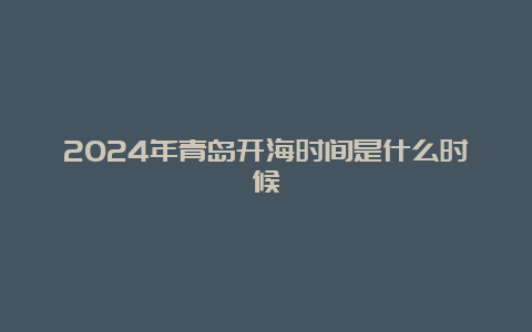 2024年青岛开海时间是什么时候