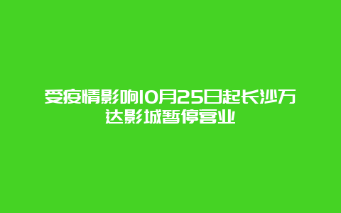 受疫情影响10月25日起长沙万达影城暂停营业