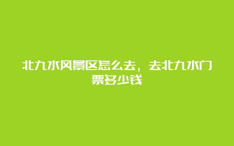 北九水风景区怎么去，去北九水门票多少钱