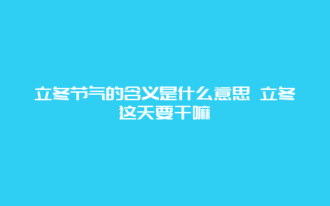 立冬节气的含义是什么意思 立冬这天要干嘛