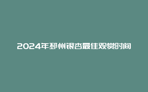 2024年邳州银杏最佳观赏时间