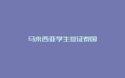 马来西亚学生签证泰国