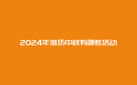 2024年潍坊中秋有哪些活动