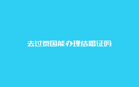 去过泰国能办理结婚证吗