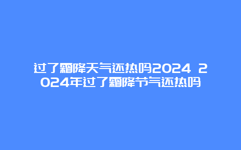 过了霜降天气还热吗2024 2024年过了霜降节气还热吗