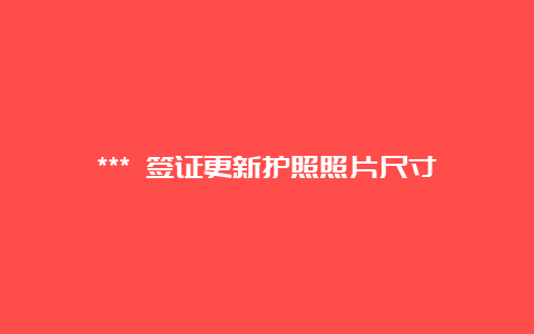 *** 签证更新护照照片尺寸