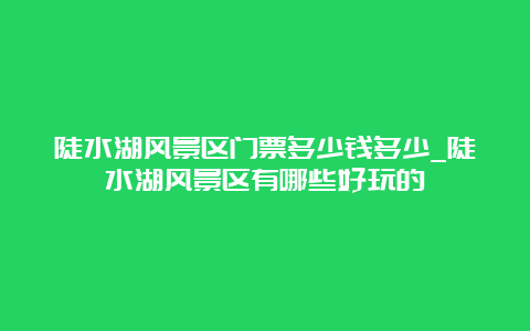 陡水湖风景区门票多少钱多少_陡水湖风景区有哪些好玩的