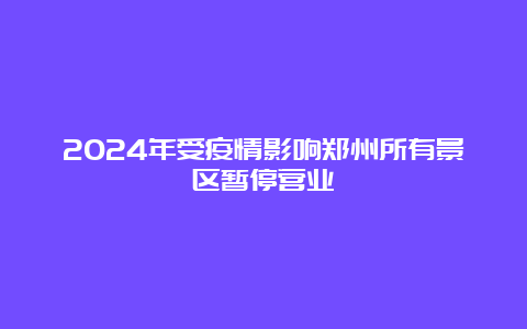 2024年受疫情影响郑州所有景区暂停营业