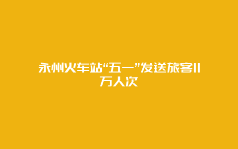 永州火车站“五一”发送旅客11万人次