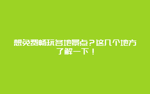 想免费畅玩各地景点？这几个地方了解一下！