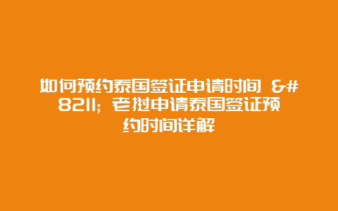 如何预约泰国签证申请时间 – 老挝申请泰国签证预约时间详解