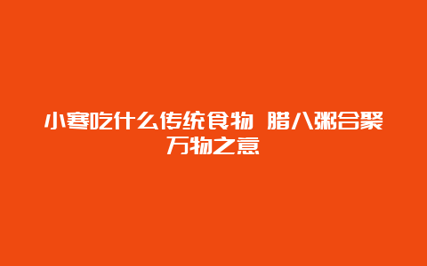 小寒吃什么传统食物 腊八粥合聚万物之意