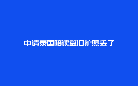 申请泰国陪读签旧护照丢了