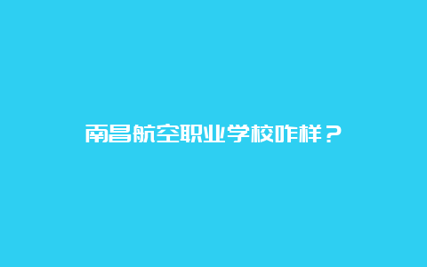 南昌航空职业学校咋样？