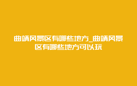 曲靖风景区有哪些地方_曲靖风景区有哪些地方可以玩