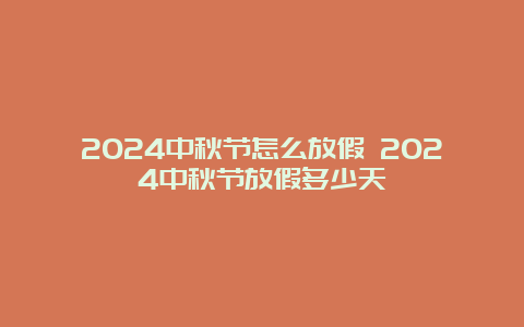 2024中秋节怎么放假 2024中秋节放假多少天