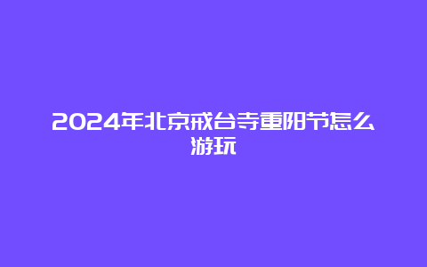 2024年北京戒台寺重阳节怎么游玩