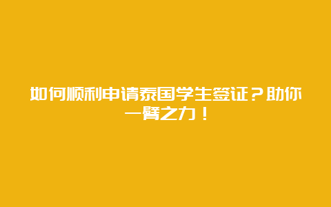 如何顺利申请泰国学生签证？助你一臂之力！