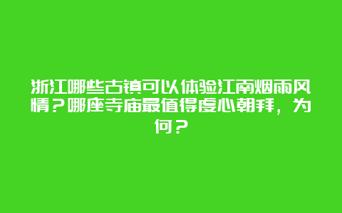 浙江哪些古镇可以体验江南烟雨风情？哪座寺庙最值得虔心朝拜，为何？