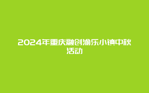 2024年重庆融创渝乐小镇中秋活动